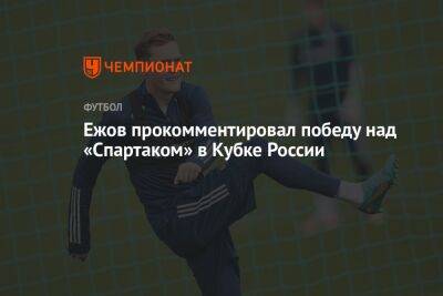 Ежов прокомментировал победу над «Спартаком» в Кубке России