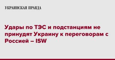 Удары по ТЭС и подстанциям не принудят Украину к переговорам с Россией – ISW