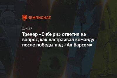 Тренер «Сибири» ответил на вопрос, как настраивал команду после победы над «Ак Барсом»