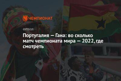 Португалия — Гана: во сколько матч чемпионата мира — 2022, где смотреть