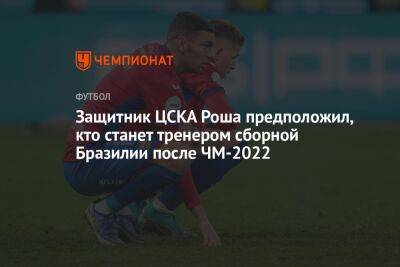 Защитник ЦСКА Роша предположил, кто станет тренером сборной Бразилии после ЧМ-2022