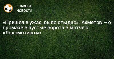 «Пришел в ужас, было стыдно». Ахметов – о промахе в пустые ворота в матче с «Локомотивом»