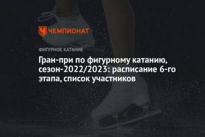 Гран-при по фигурному катанию, сезон-2022/2023: расписание 6-го этапа, список участников