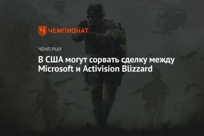 В США могут сорвать сделку между Microsoft и Activision Blizzard