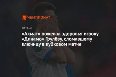 «Ахмат» пожелал здоровья игроку «Динамо» Грулёву, сломавшему ключицу в кубковом матче
