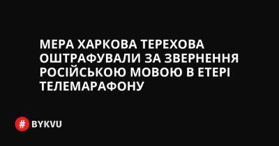 Мера Харкова Терехова оштрафували за звернення російською мовою в етері телемарафону
