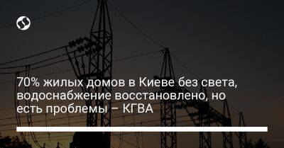 70% жилых домов в Киеве без света, водоснабжение восстановлено, но есть проблемы – КГВА