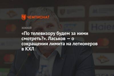 «По телевизору будем за ними смотреть?» Ласьков — о сокращении лимита на легионеров в КХЛ