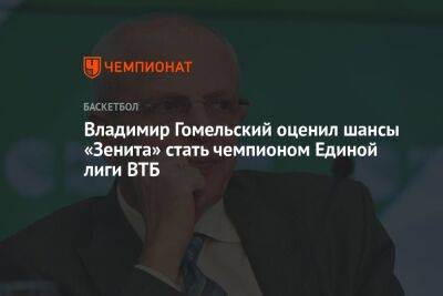 Владимир Гомельский оценил шансы «Зенита» стать чемпионом Единой лиги ВТБ