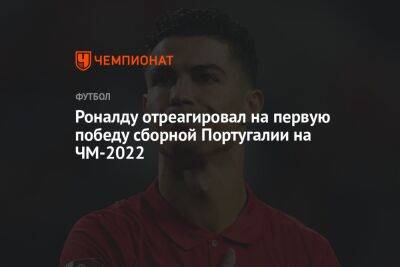 Роналду отреагировал на первую победу сборной Португалии на ЧМ-2022