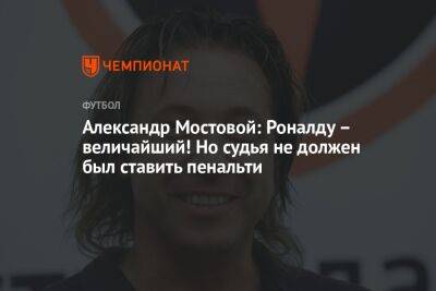 Александр Мостовой: Роналду — величайший! Но судья не должен был ставить пенальти