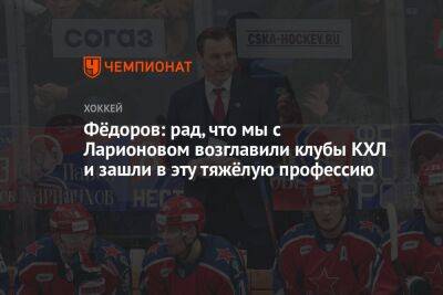 Фёдоров: рад, что мы с Ларионовым возглавили клубы КХЛ и зашли в эту тяжёлую профессию