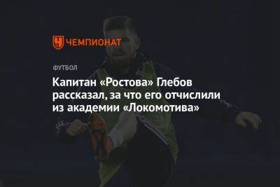 Капитан «Ростова» Глебов рассказал, за что его отчислили из академии «Локомотива»