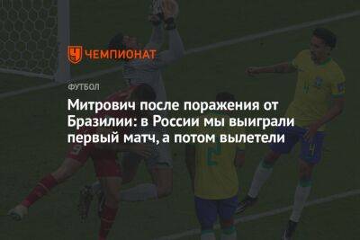 Митрович после поражения от Бразилии: в России мы выиграли первый матч, а потом вылетели