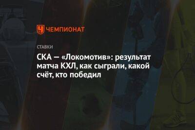 СКА — «Локомотив»: результат матча КХЛ, как сыграли, какой счёт, кто победил