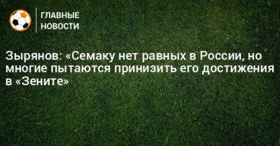 Зырянов: «Семаку нет равных в России, но многие пытаются принизить его достижения в «Зените»