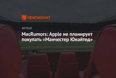 Джеймс Рэтклифф - MacRumors: Apple не планирует покупать «Манчестер Юнайтед» - championat.com - Англия