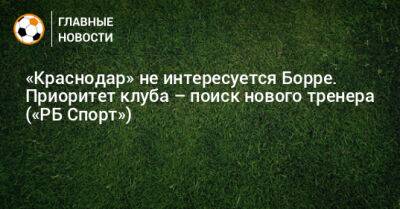 «Краснодар» не интересуется Борре. Приоритет клуба – поиск нового тренера («РБ Спорт»)