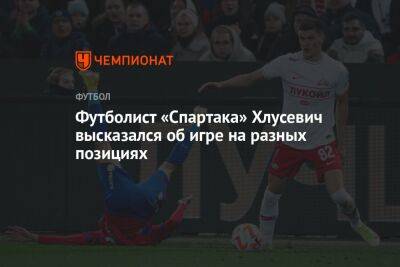 Футболист «Спартака» Хлусевич высказался об игре на разных позициях