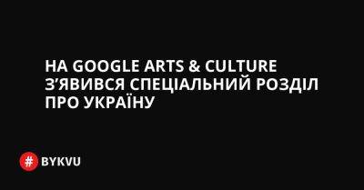 На Google Arts & Culture з’явився спеціальний розділ про Україну