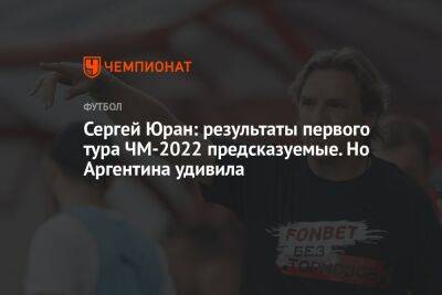 Сергей Юран: результаты 1-го тура ЧМ-2022 предсказуемые. Но Аргентина удивила