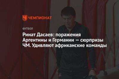 Ринат Дасаев - Андрей Ирха - Ринат Дасаев: поражения Аргентины и Германии — сюрпризы ЧМ. Удивляют африканские команды - championat.com - США - Англия - Германия - Иран - Голландия - Эквадор - Аргентина - Катар - Сенегал