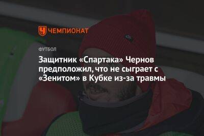 Защитник «Спартака» Чернов предположил, что не сыграет с «Зенитом» в Кубке из-за травмы
