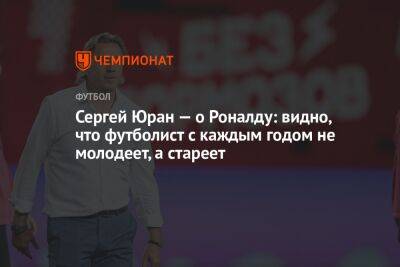 Сергей Юран — о Роналду: видно, что футболист с каждым годом не молодеет, а стареет