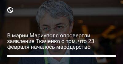 В мэрии Мариуполя опровергли заявление Ткаченко о том, что 23 февраля началось мародерство