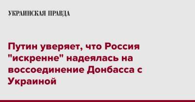 Путин уверяет, что Россия "искренне" надеялась на воссоединение Донбасса с Украиной