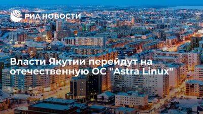 Власти Якутии до конца 2023 года перейдут на отечественную ОС "Astra Linux"