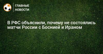 В РФС объяснили, почему не состоялись матчи России с Боснией и Ираном
