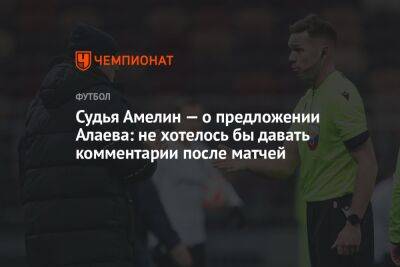 Судья Амелин — о предложении Алаева: не хотелось бы давать комментарии после матчей