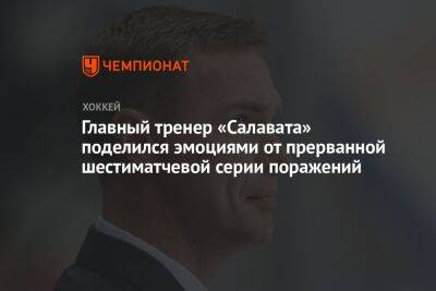 Главный тренер «Салавата» поделился эмоциями от прерванной шестиматчевой серии поражений