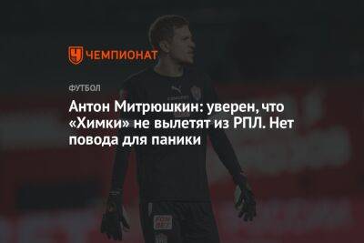 Антон Митрюшкин: уверен, что «Химки» не вылетят из РПЛ. Нет повода для паники