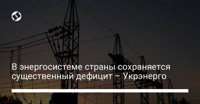 В энергосистеме страны сохраняется существенный дефицит – Укрэнерго