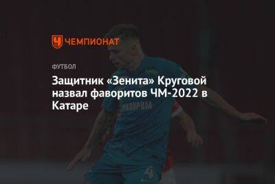 Защитник «Зенита» Круговой назвал фаворитов ЧМ-2022 в Катаре