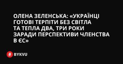 Олена Зеленська: «Українці готові терпіти без світла та тепла два, три роки заради перспективи членства в ЄС»