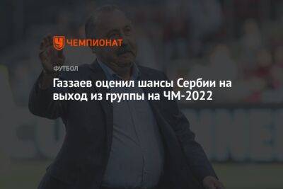 Газзаев оценил шансы Сербии на выход из группы на ЧМ-2022