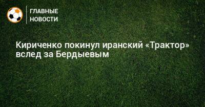 Кириченко покинул иранский «Трактор» вслед за Бердыевым