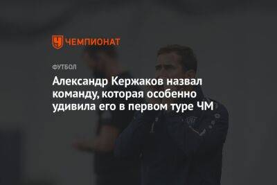 Александр Кержаков назвал команду, которая особенно удивила его в первом туре ЧМ