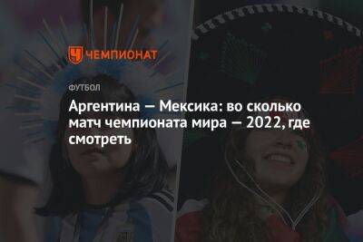 Аргентина — Мексика: во сколько матч чемпионата мира — 2022, где смотреть