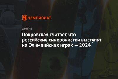 Покровская считает, что российские синхронистки выступят на Олимпийских играх — 2024