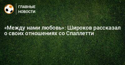 «Между нами любовь»: Широков рассказал о своих отношениях со Спаллетти