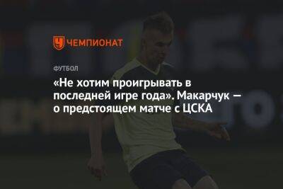 «Не хотим проигрывать в последней игре года». Макарчук — о предстоящем матче с ЦСКА