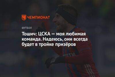 Тошич: ЦСКА — моя любимая команда. Надеюсь, они всегда будет в тройке призёров