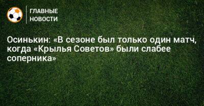 Осинькин: «В сезоне был только один матч, когда «Крылья Советов» были слабее соперника»