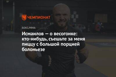 Исмаилов — о весогонке: кто-нибудь, съешьте за меня пиццу с большой порцией болоньезе