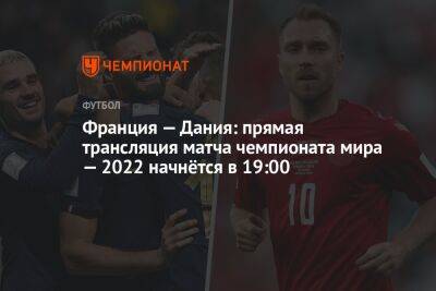 Франция — Дания: прямая трансляция матча чемпионата мира — 2022 начнётся в 19:00