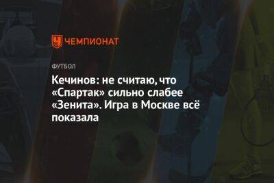 Кечинов: не считаю, что «Спартак» сильно слабее «Зенита». Игра в Москве всё показала